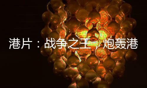 港片：战争之王，炮轰港岛四美