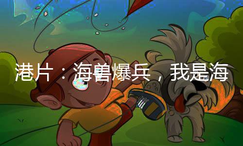 港片：海兽爆兵，我是海龙王