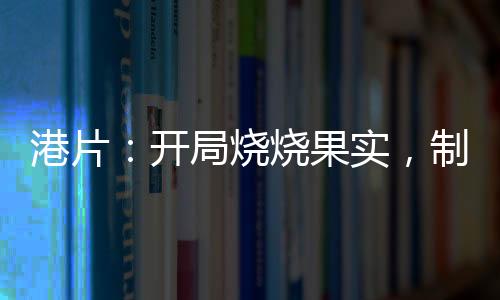 港片：开局烧烧果实，制霸香江