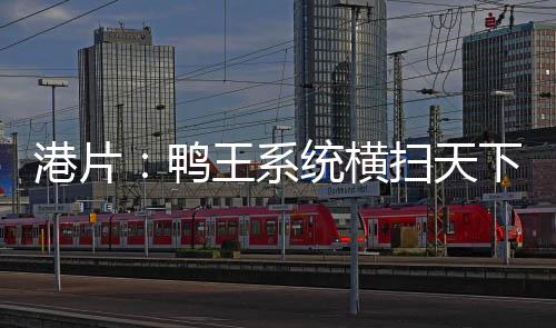 港片：鸭王系统横扫天下
