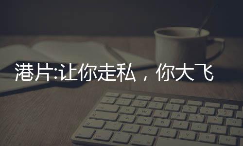 港片:让你走私，你大飞撞军舰？