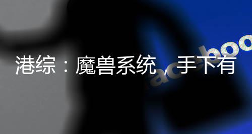港综：魔兽系统，手下有亿点多
