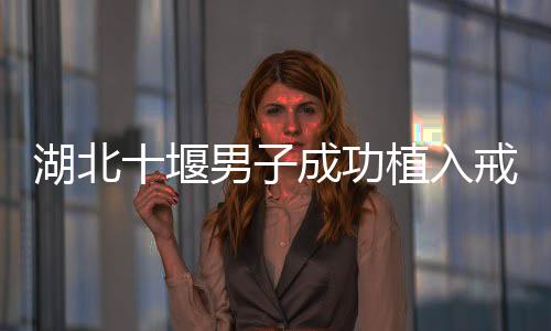 湖北十堰男子成功植入戒酒芯片，探索科技助力戒酒的崭新篇章