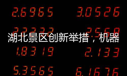 湖北景区创新举措，机器腿投放引领智慧旅游新时代