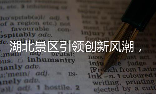 湖北景区引领创新风潮，机器腿投入应用，游客体验再升级