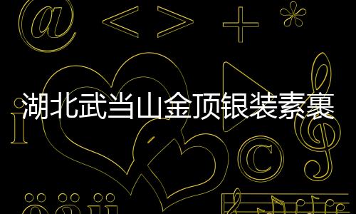 湖北武当山金顶银装素裹，宛若仙境