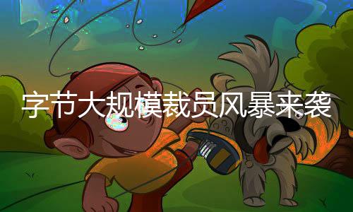 字节大规模裁员风暴来袭，员工离职人数高达353人