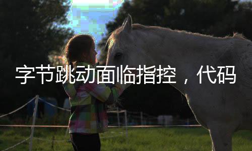 字节跳动面临指控，代码涉嫌抄袭被起诉