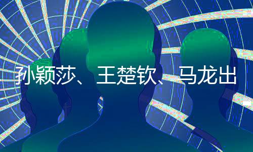 孙颖莎、王楚钦、马龙出征上海，国乒健儿共赴赛场荣耀之路
