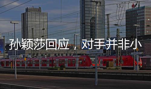 孙颖莎回应，对手并非小学六年级