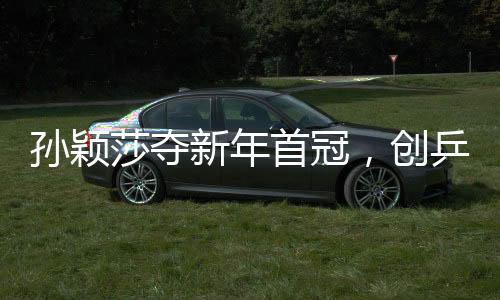 孙颖莎夺新年首冠，创乒坛新篇章