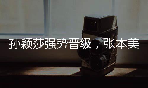 孙颖莎强势晋级，张本美和黯然失色——乒坛赛场激战记（全场欢呼，孙颖莎，你最棒！）