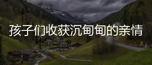 孩子们收获沉甸甸的亲情，舅舅赠予的十八公斤压岁钱