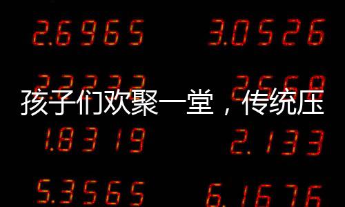 孩子们欢聚一堂，传统压岁钱仪式热闹上演——盆都磕扁了