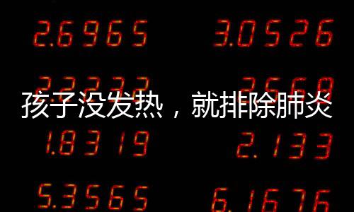 孩子没发热，就排除肺炎可能？这是一个误区