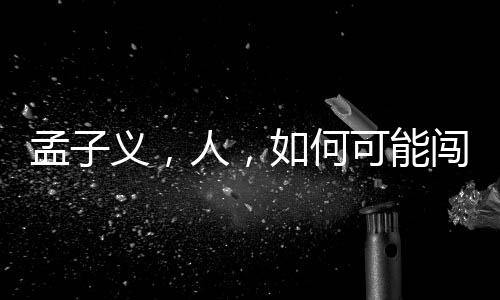 孟子义，人，如何可能闯出巨大祸患？