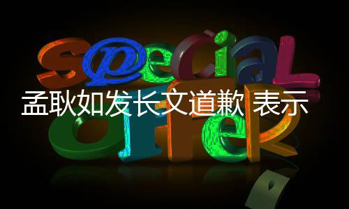 孟耿如发长文道歉 表示黄子佼没有付出计划
