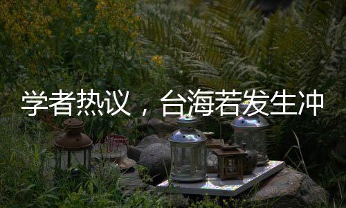 学者热议，台海若发生冲突，大陆应对策略定为闪电战