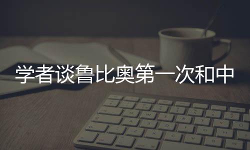 学者谈鲁比奥第一次和中方正式交流，开启中美友好交流新篇章