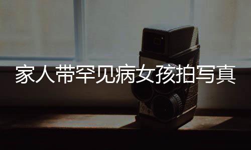 家人带罕见病女孩拍写真，用镜头记录生命的坚韧与希望