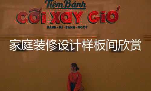 家庭装修设计样板间欣赏 装修设计注意事项