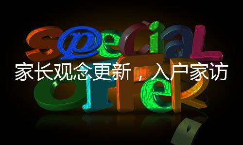 家长观念更新，入户家访不再是教育主流方式