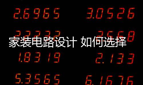 家装电路设计 如何选择家庭装修电路电线