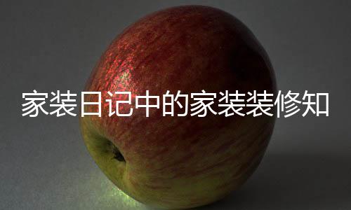 家装日记中的家装装修知识 家装风格都有哪些