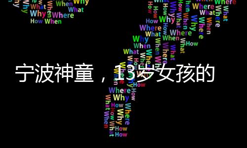 宁波神童，13岁女孩的飞刀绝技惊艳世人