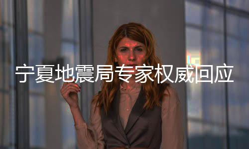 宁夏地震局专家权威回应地震预警问题