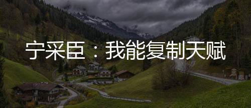 宁采臣：我能复制天赋