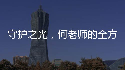 守护之光，何老师的全方位关怀与魏晨的无私保护