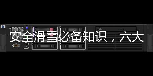 安全滑雪必备知识，六大要点需注意