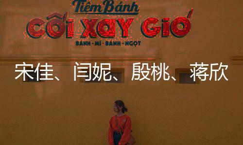 宋佳、闫妮、殷桃、蒋欣，妈妈四次方的魅力无法挡