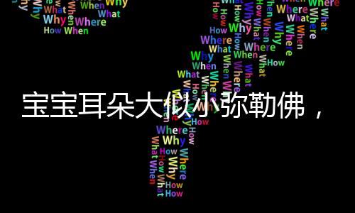 宝宝耳朵大似小弥勒佛，寓意深远显孩童福气满满