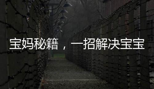 宝妈秘籍，一招解决宝宝落地醒难题