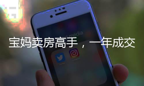 宝妈卖房高手，一年成交158套，实现百万年薪的励志故事