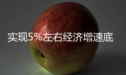实现5%左右经济增速底气何在