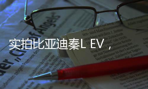 实拍比亚迪秦L EV，探寻新一代电动车的无限魅力