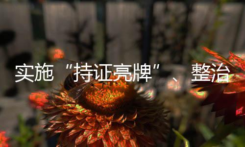 实施“持证亮牌”、整治违规行为 国家网信办加强互联网新闻信息服务许可管理