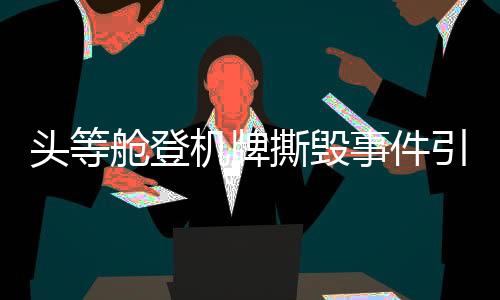 头等舱登机牌撕毁事件引发关注