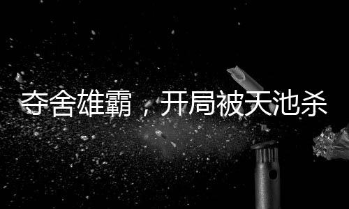 夺舍雄霸，开局被天池杀手追杀