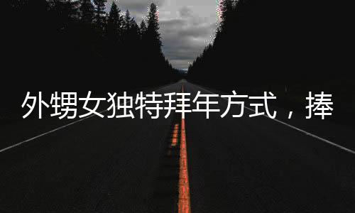 外甥女独特拜年方式，捧着盆冲向舅舅车前深情磕头