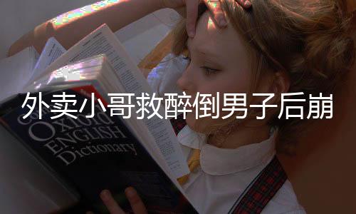 外卖小哥救醉倒男子后崩溃大哭，人间真情与社会关怀的力量