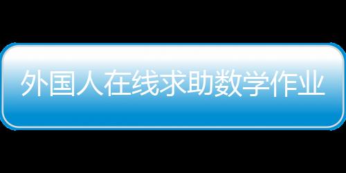 外国人在线求助数学作业，跨文化学习挑战与解决方案