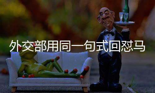 外交部用同一句式回怼马科斯，坚定立场，有力维护国家利益