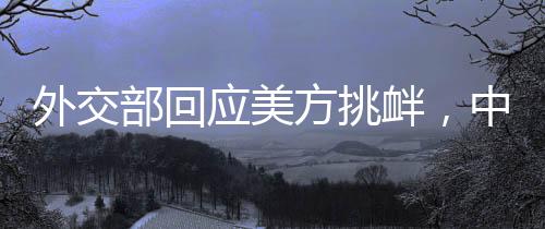 外交部回应美方挑衅，中方坚定奉陪到底