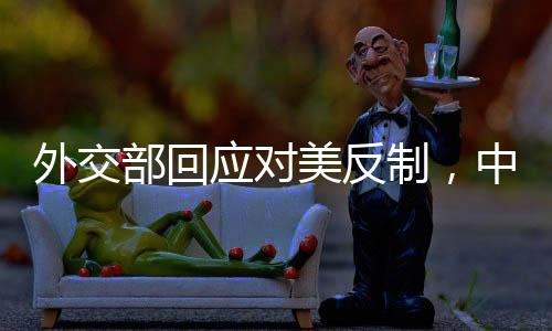 外交部回应对美反制，中方立场坚定，维护国家利益