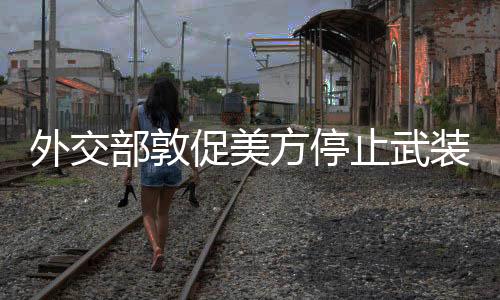 外交部敦促美方停止武装台湾，维护地区和平稳定的坚定立场