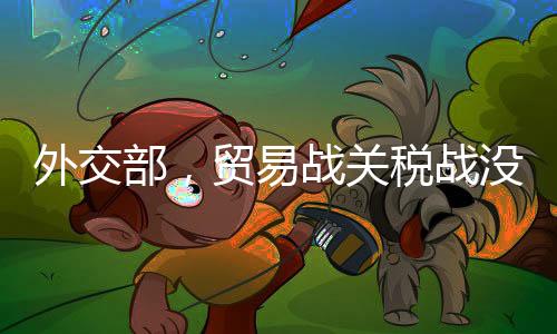 外交部，贸易战关税战没有赢家